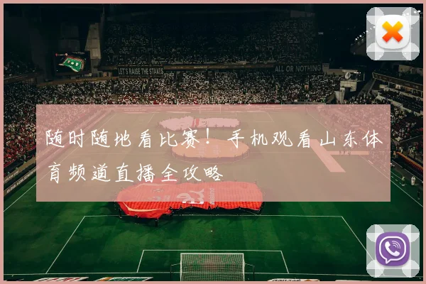 随时随地看比赛！手机观看山东体育频道直播全攻略