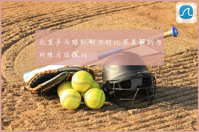 北京乒乓球队耐力对比深度解析与训练方法探讨