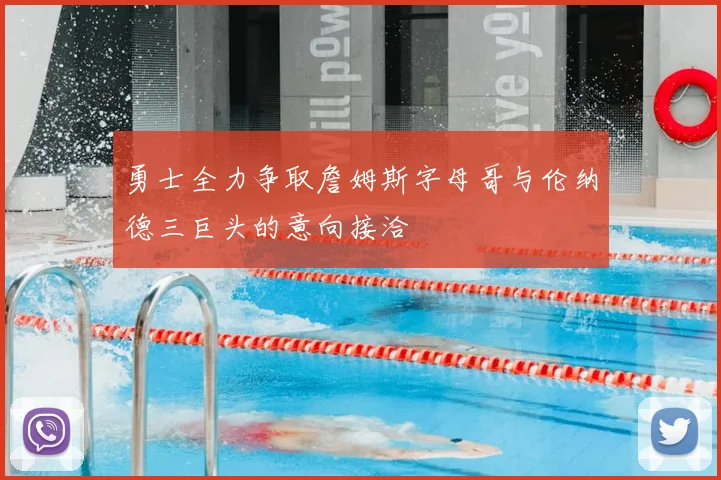 勇士全力争取詹姆斯字母哥与伦纳德三巨头的意向接洽
