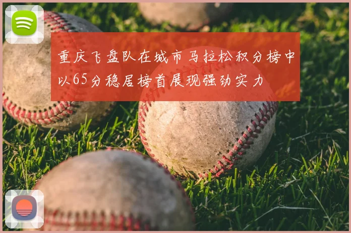 重庆飞盘队在城市马拉松积分榜中以65分稳居榜首展现强劲实力