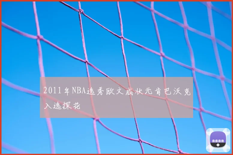 2011年NBA选秀欧文成状元肯巴沃克入选探花