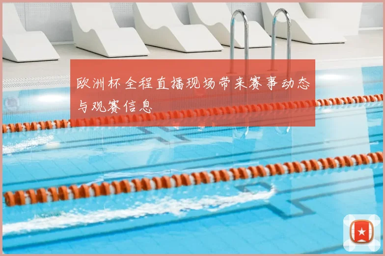 欧洲杯全程直播现场带来赛事动态与观赛信息