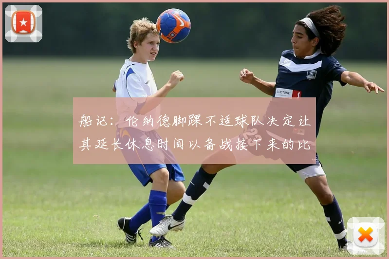 船记:伦纳德脚踝不适球队决定让其延长休息时间以备战接下来的比赛