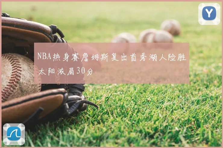 NBA热身赛詹姆斯复出首秀湖人险胜太阳浓眉30分