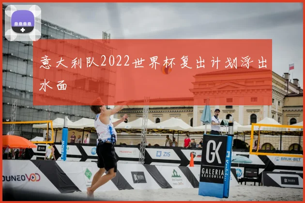 意大利队2022世界杯复出计划浮出水面