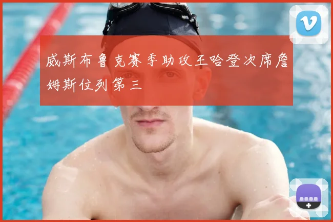 威斯布鲁克赛季助攻王哈登次席詹姆斯位列第三