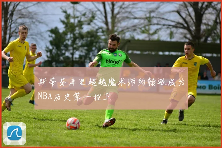 斯蒂芬库里超越魔术师约翰逊成为NBA历史第一控卫