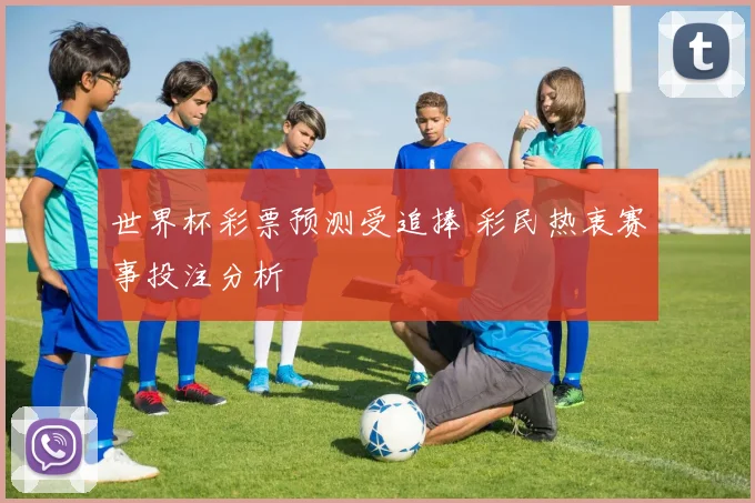 世界杯彩票预测受追捧 彩民热衷赛事投注分析