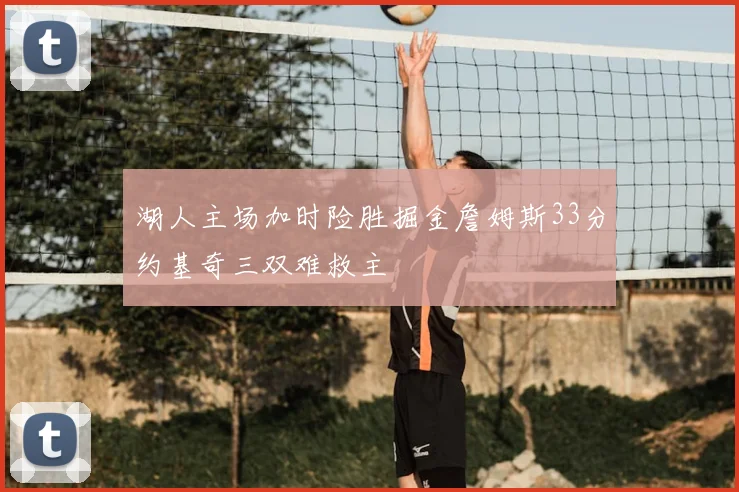 湖人主场加时险胜掘金詹姆斯33分约基奇三双难救主