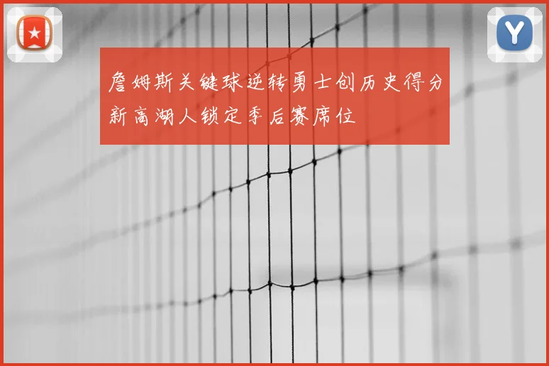 詹姆斯关键球逆转勇士创历史得分新高湖人锁定季后赛席位