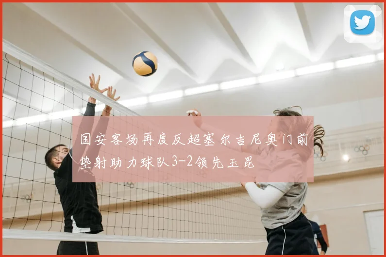 国安客场再度反超塞尔吉尼奥门前垫射助力球队3-2领先玉昆