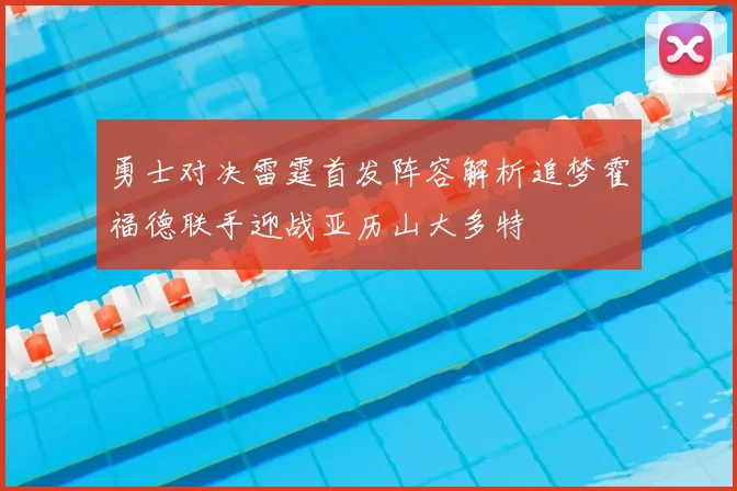 勇士对决雷霆首发阵容解析追梦霍福德联手迎战亚历山大多特