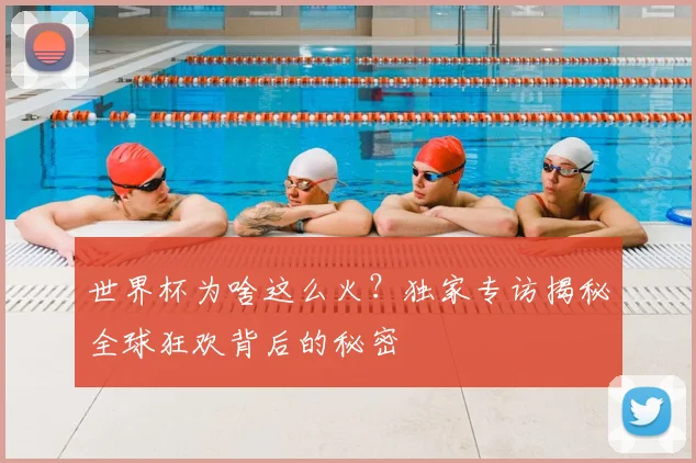 世界杯为啥这么火?独家专访揭秘全球狂欢背后的秘密