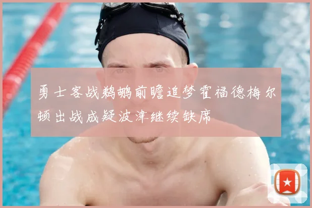 勇士客战鹈鹕前瞻追梦霍福德梅尔顿出战成疑波津继续缺席
