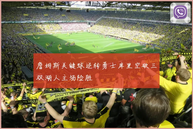詹姆斯关键球逆转勇士库里空砍三双湖人主场险胜