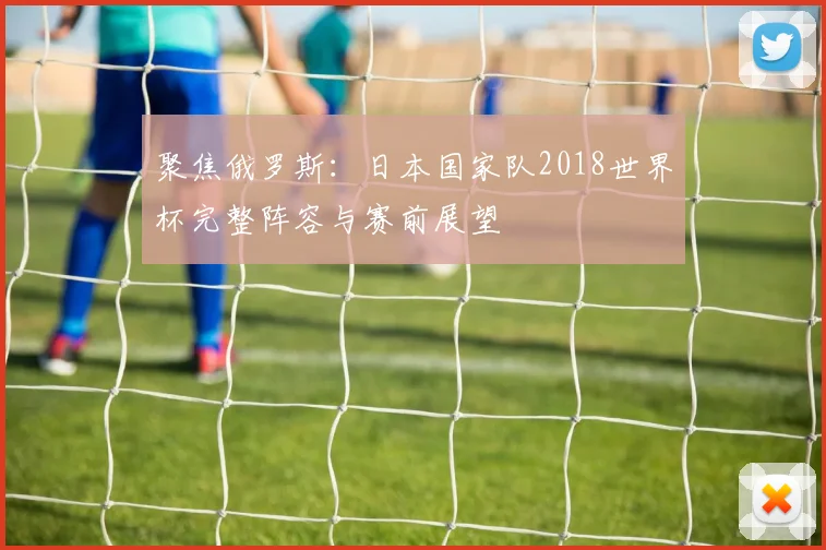 聚焦俄罗斯:日本国家队2018世界杯完整阵容与赛前展望