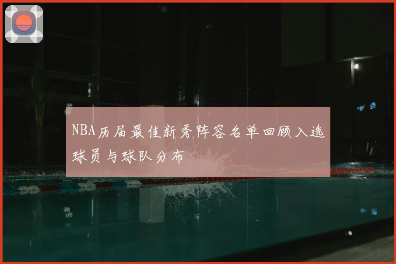 NBA历届最佳新秀阵容名单回顾入选球员与球队分布