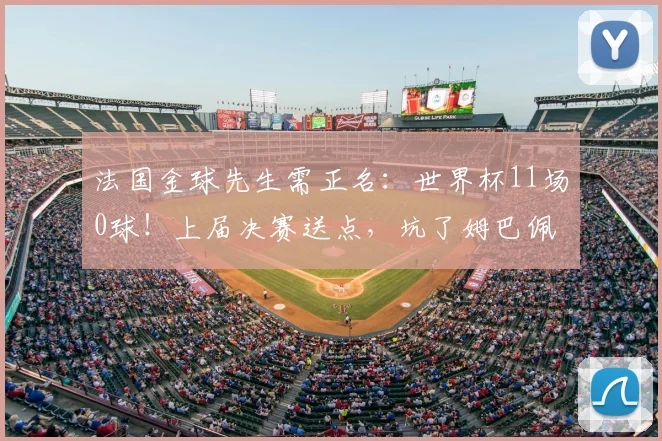法国金球先生需正名：世界杯11场0球！上届决赛送点，坑了姆巴佩