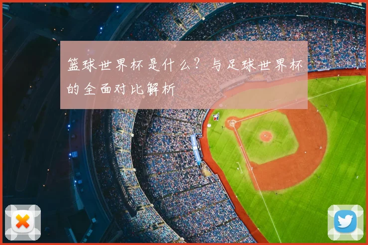 篮球世界杯是什么？与足球世界杯的全面对比解析