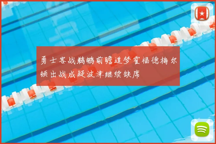 勇士客战鹈鹕前瞻追梦霍福德梅尔顿出战成疑波津继续缺席