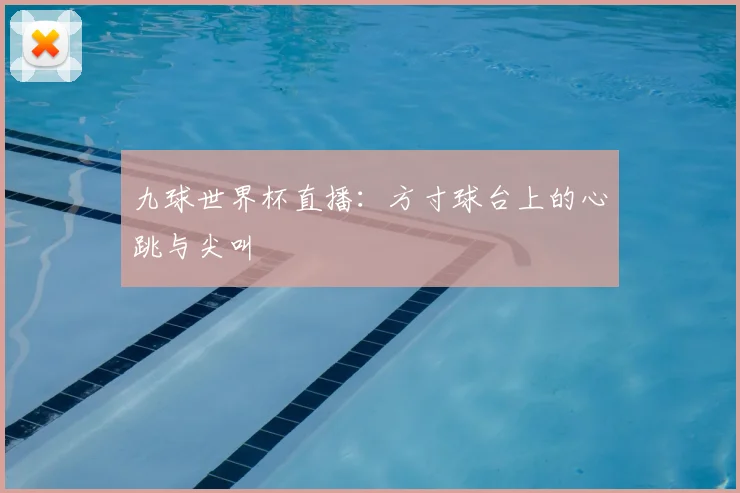 九球世界杯直播：方寸球台上的心跳与尖叫