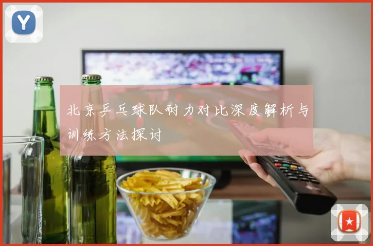 北京乒乓球队耐力对比深度解析与训练方法探讨