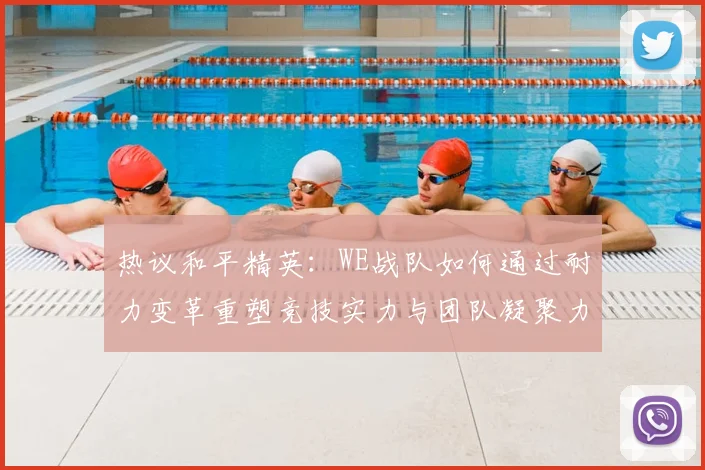 热议和平精英:WE战队如何通过耐力变革重塑竞技实力与团队凝聚力