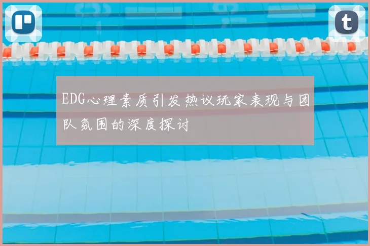 EDG心理素质引发热议玩家表现与团队氛围的深度探讨