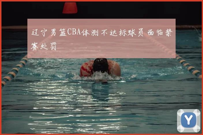 辽宁男篮CBA体测不达标球员面临禁赛处罚