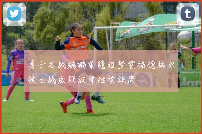 勇士客战鹈鹕前瞻追梦霍福德梅尔顿出战成疑波津继续缺席