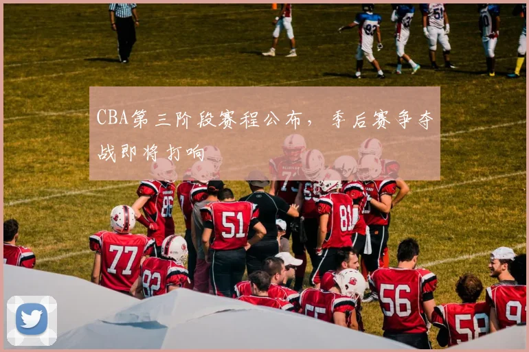 CBA第三阶段赛程公布，季后赛争夺战即将打响