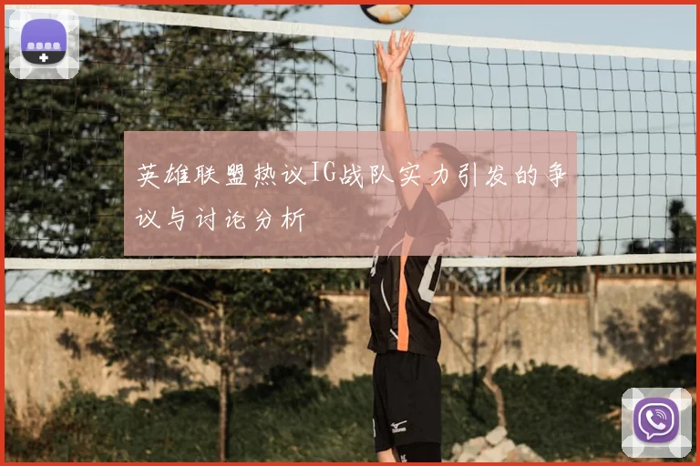 英雄联盟热议IG战队实力引发的争议与讨论分析