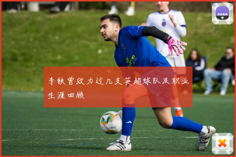 李铁曾效力过几支英超球队及职业生涯回顾