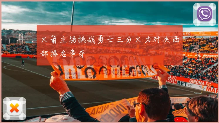 火箭主场挑战勇士三分火力对决西部排名争夺