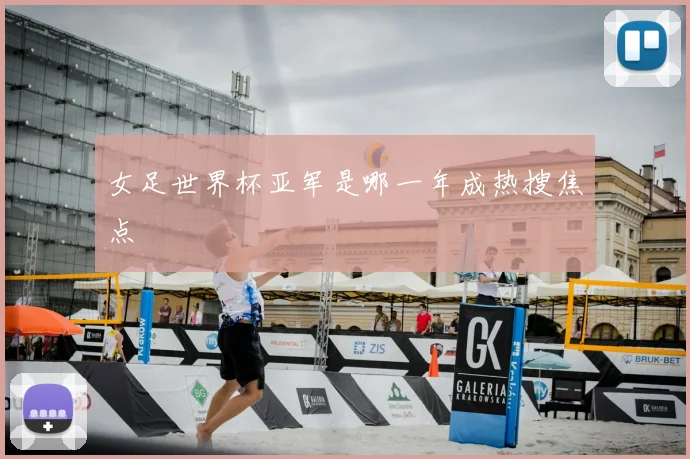 女足世界杯亚军是哪一年成热搜焦点