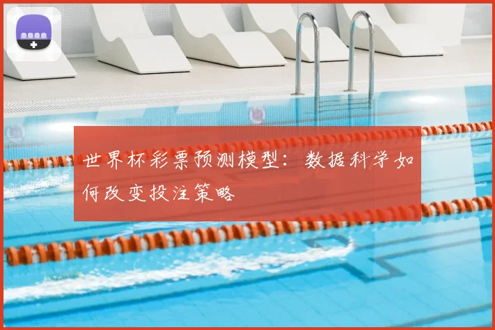 世界杯彩票预测模型:数据科学如何改变投注策略