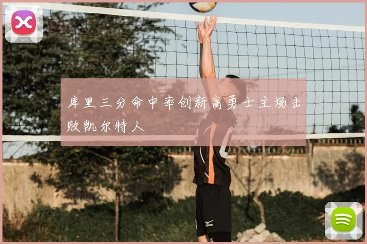 库里三分命中率创新高勇士主场击败凯尔特人