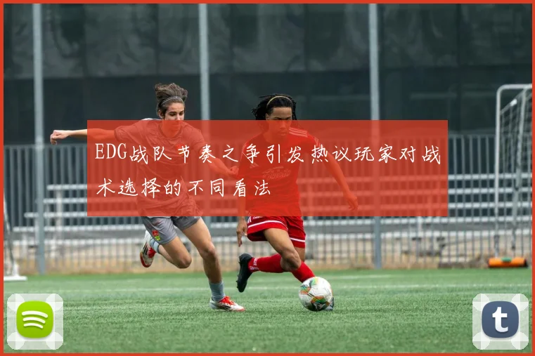 EDG战队节奏之争引发热议玩家对战术选择的不同看法