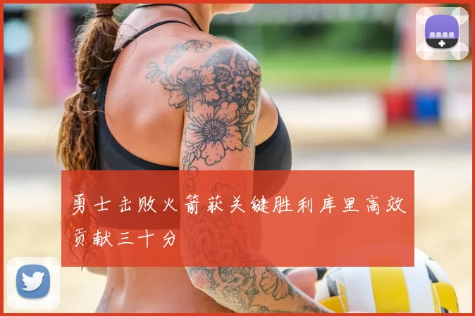 勇士击败火箭获关键胜利库里高效贡献三十分