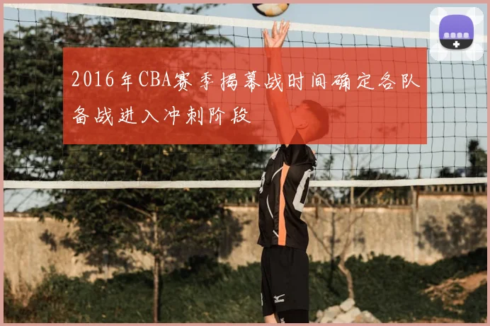 2016年CBA赛季揭幕战时间确定各队备战进入冲刺阶段