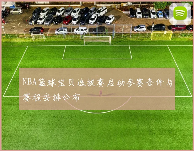 NBA篮球宝贝选拔赛启动参赛条件与赛程安排公布