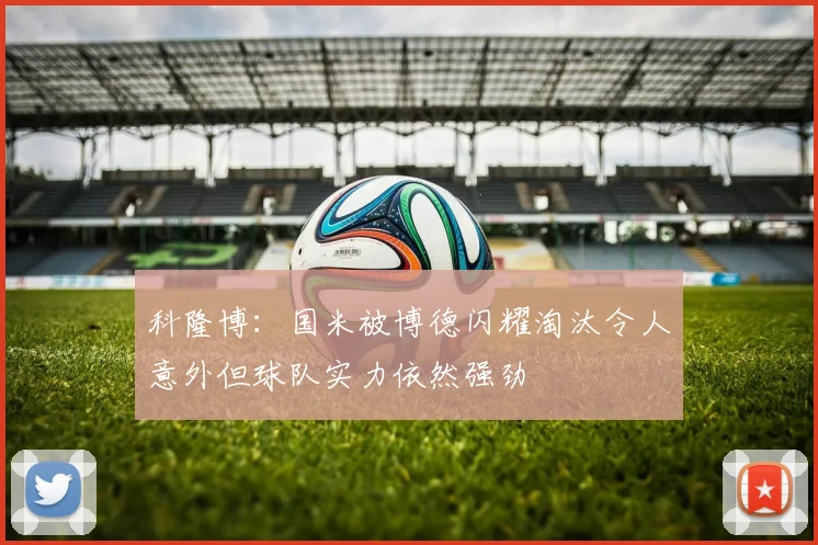 科隆博:国米被博德闪耀淘汰令人意外但球队实力依然强劲