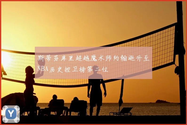 斯蒂芬库里超越魔术师约翰逊升至NBA历史控卫榜第二位
