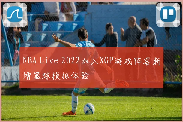 NBA Live 2022加入XGP游戏阵容新增篮球模拟体验