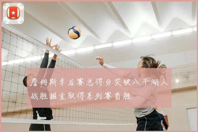詹姆斯季后赛总得分突破八千湖人战胜掘金取得系列赛首胜