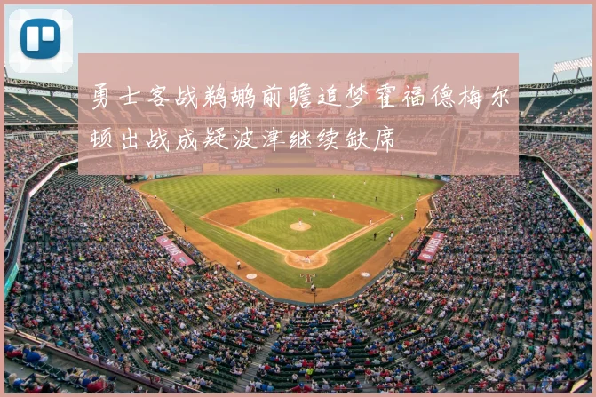 勇士客战鹈鹕前瞻追梦霍福德梅尔顿出战成疑波津继续缺席