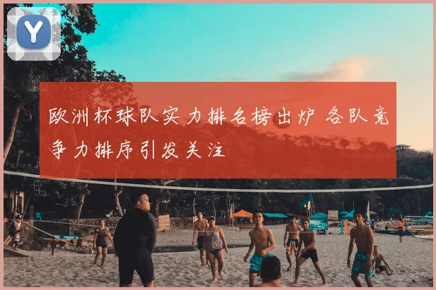 欧洲杯球队实力排名榜出炉 各队竞争力排序引发关注