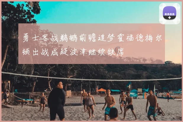 勇士客战鹈鹕前瞻追梦霍福德梅尔顿出战成疑波津继续缺席