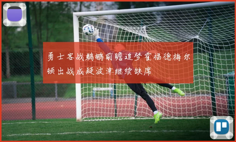 勇士客战鹈鹕前瞻追梦霍福德梅尔顿出战成疑波津继续缺席
