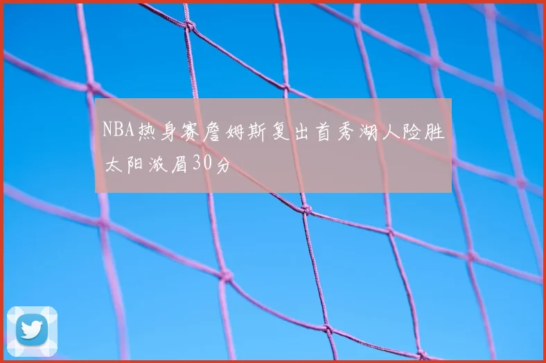 NBA热身赛詹姆斯复出首秀湖人险胜太阳浓眉30分
